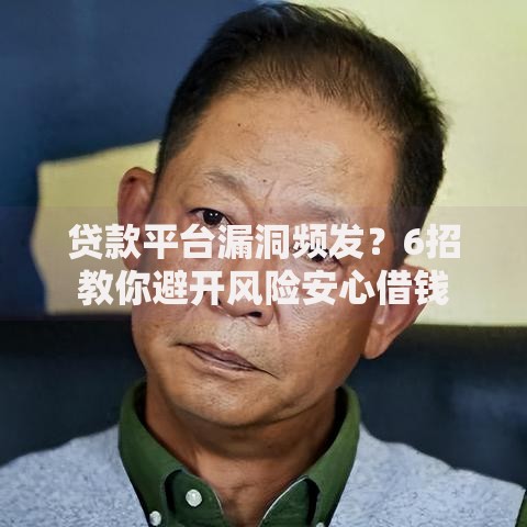 贷款平台漏洞频发？6招教你避开风险安心借钱