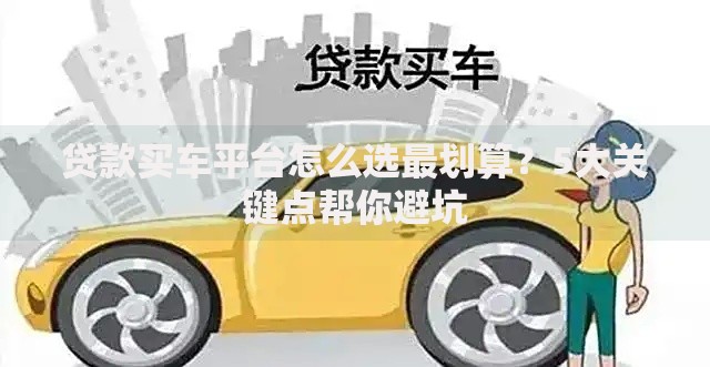 贷款买车平台怎么选最划算？5大关键点帮你避坑
