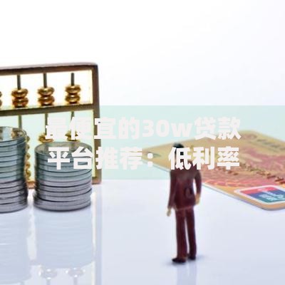 最便宜的30w贷款平台推荐：低利率正规渠道全解析
