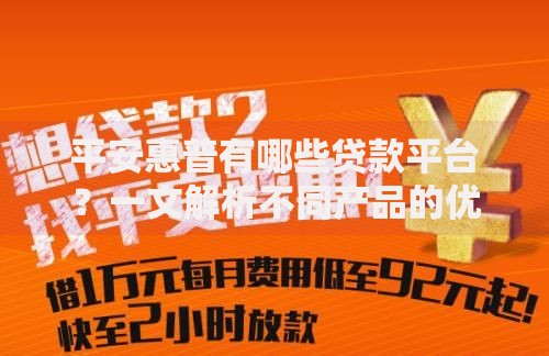 平安惠普有哪些贷款平台？一文解析不同产品的优势与申请流程