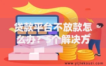 贷款平台不放款怎么办？5个解决方法快速到账