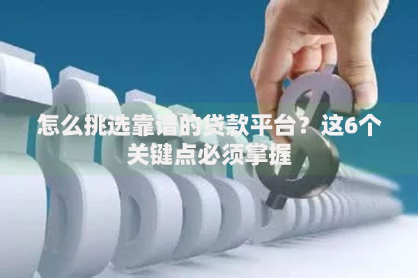 怎么挑选靠谱的贷款平台？这6个关键点必须掌握