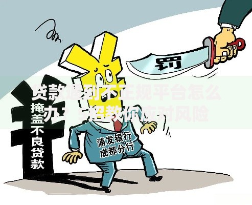 贷款遇到不正规平台怎么办？5招教你应对风险