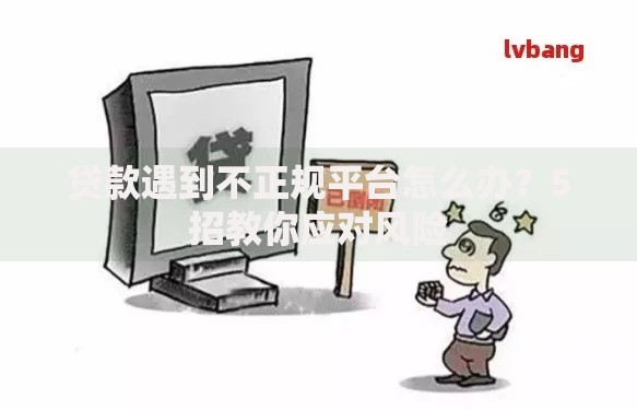 贷款遇到不正规平台怎么办？5招教你应对风险
