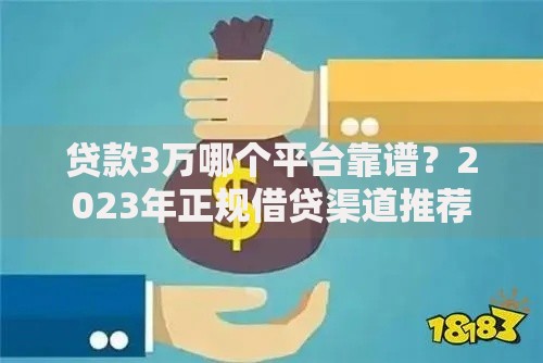 贷款3万哪个平台靠谱？2023年正规借贷渠道推荐