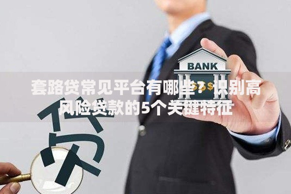 套路贷常见平台有哪些？识别高风险贷款的5个关键特征