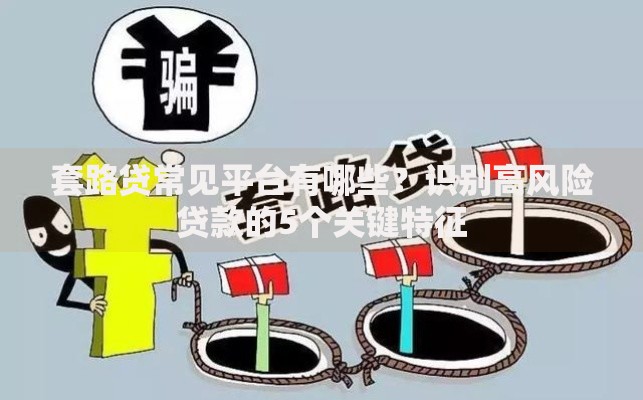 套路贷常见平台有哪些？识别高风险贷款的5个关键特征