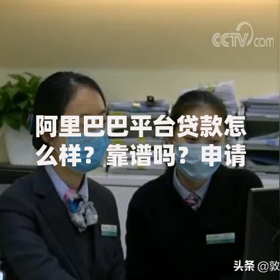 阿里巴巴平台贷款怎么样？靠谱吗？申请条件、利率、流程全解析