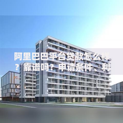 阿里巴巴平台贷款怎么样？靠谱吗？申请条件、利率、流程全解析