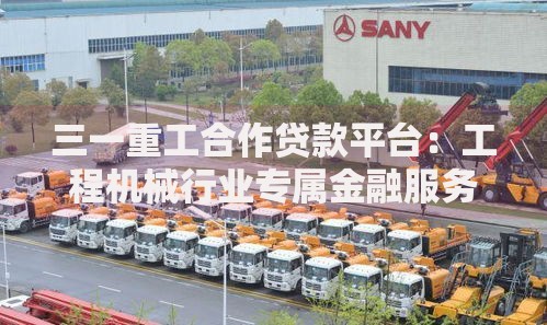 三一重工合作贷款平台：工程机械行业专属金融服务解析
