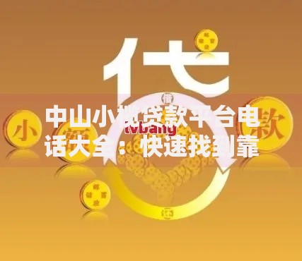 中山小榄贷款平台电话大全：快速找到靠谱贷款渠道