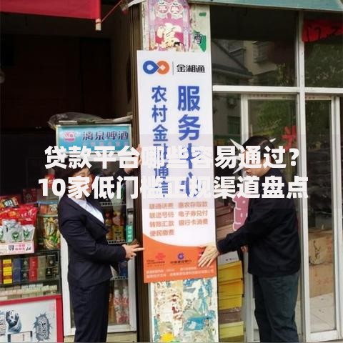 贷款平台哪些容易通过？10家低门槛正规渠道盘点