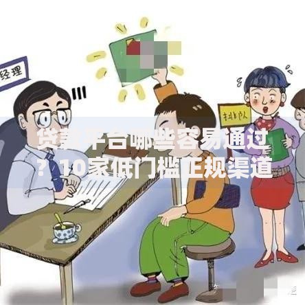 贷款平台哪些容易通过？10家低门槛正规渠道盘点