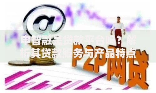 申智融是贷款平台吗？解析其贷款服务与产品特点