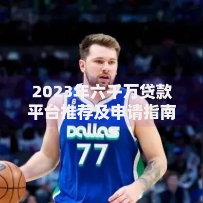 2023年六千万贷款平台推荐及申请指南