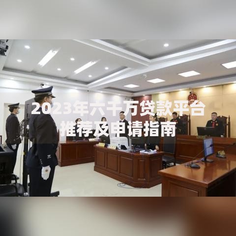 2023年六千万贷款平台推荐及申请指南