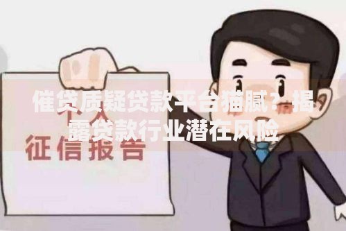 催贷质疑贷款平台猫腻？揭露贷款行业潜在风险