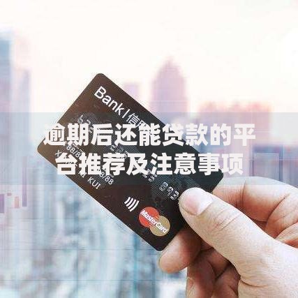 逾期后还能贷款的平台推荐及注意事项