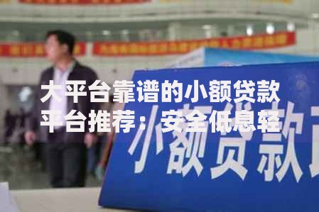 大平台靠谱的小额贷款平台推荐：安全低息轻松借