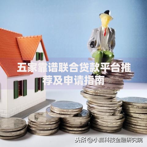 五家靠谱联合贷款平台推荐及申请指南