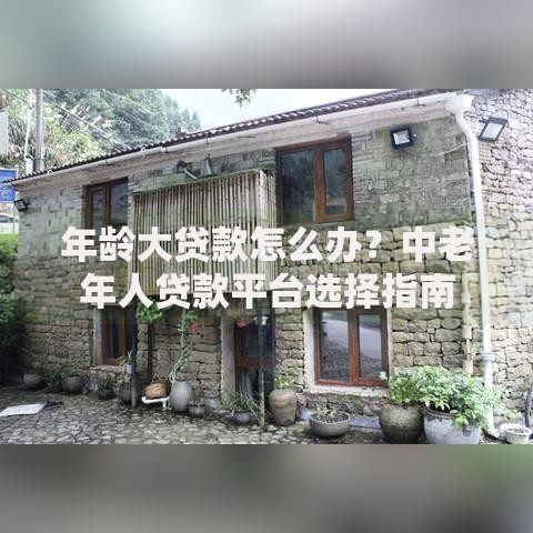 年龄大贷款怎么办？中老年人贷款平台选择指南