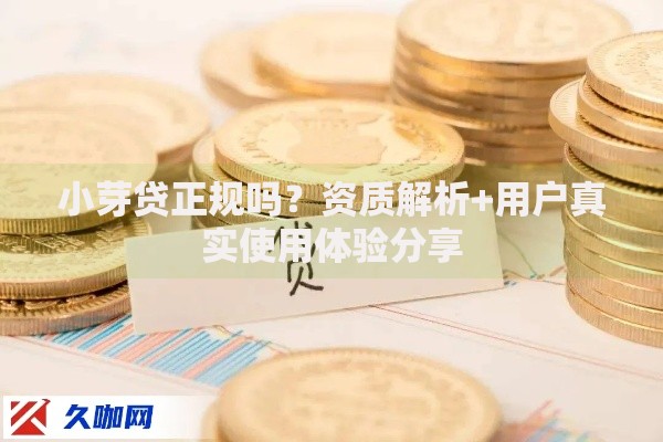 小芽贷正规吗？资质解析+用户真实使用体验分享
