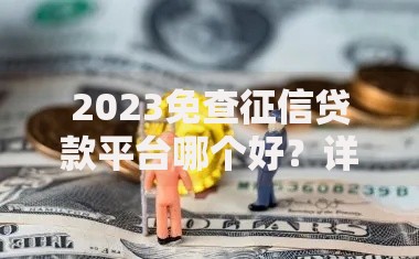 2023免查征信贷款平台哪个好？详细解析与避坑指南