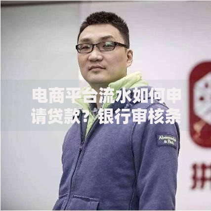 电商平台流水如何申请贷款？银行审核条件与操作指南