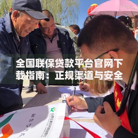 全国联保贷款平台官网下载指南：正规渠道与安全操作解析