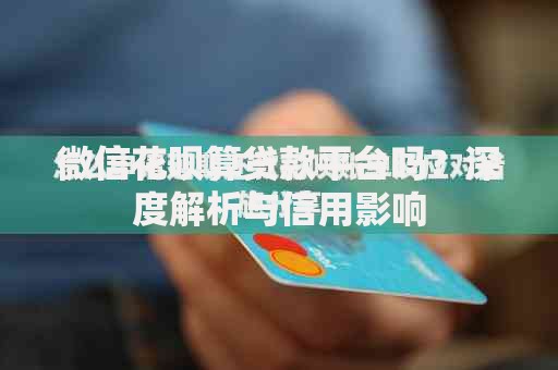 微信花呗算贷款平台吗？深度解析与信用影响