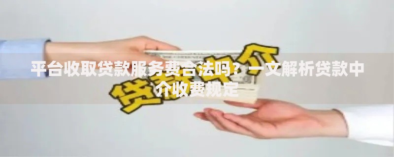 平台收取贷款服务费合法吗？一文解析贷款中介收费规定