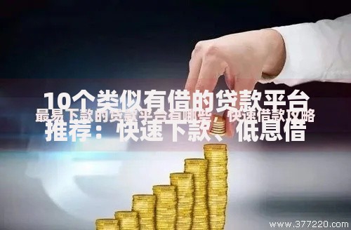 10个类似有借的贷款平台推荐：快速下款、低息借款平台盘点