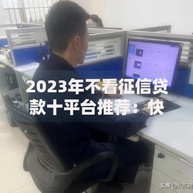 2023年不看征信贷款十平台推荐：快速下款，轻松应急