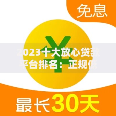2023十大放心贷款平台排名：正规低息平台推荐