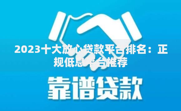 2023十大放心贷款平台排名：正规低息平台推荐