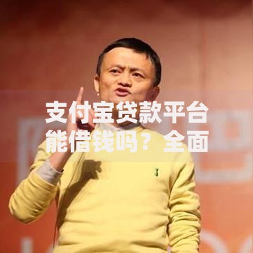 支付宝贷款平台能借钱吗？全面解析贷款流程与注意事项