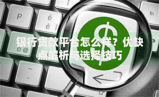 银行贷款平台怎么样？优缺点解析与选择技巧