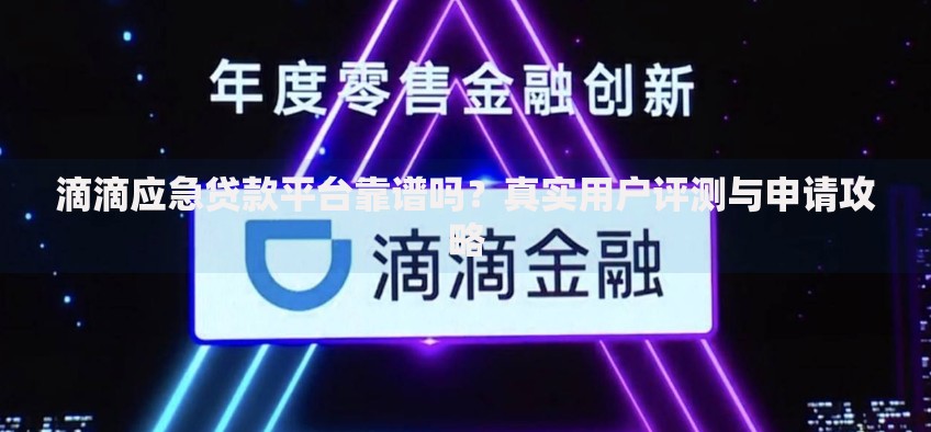 滴滴应急贷款平台靠谱吗？真实用户评测与申请攻略