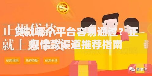 贷款哪个平台容易通过？正规借款渠道推荐指南