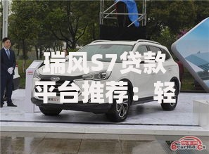 瑞风S7贷款平台推荐：轻松购车分期方案及利率解析