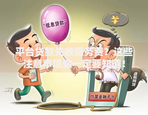 平台贷款先收服务费？这些注意事项你一定要知道！