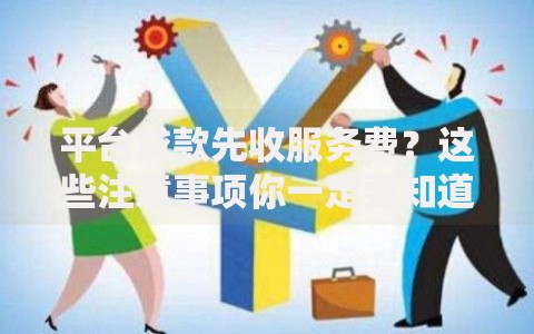 平台贷款先收服务费？这些注意事项你一定要知道！