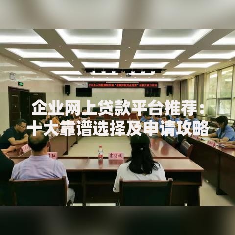 企业网上贷款平台推荐：十大靠谱选择及申请攻略