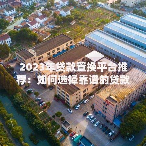 2023年贷款置换平台推荐：如何选择靠谱的贷款置换渠道