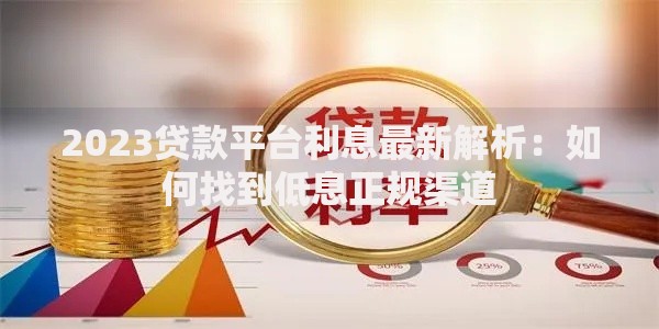2023贷款平台利息最新解析：如何找到低息正规渠道