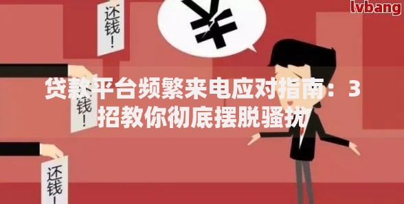 贷款平台频繁来电应对指南：3招教你彻底摆脱骚扰