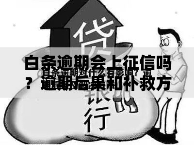 白条逾期会上征信吗？逾期后果和补救方法全解析
