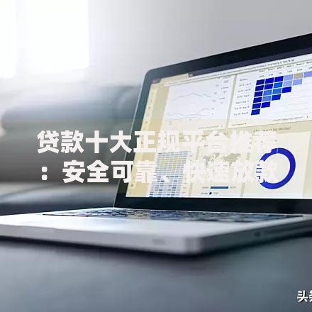 贷款十大正规平台推荐：安全可靠、快速放款的借贷平台盘点