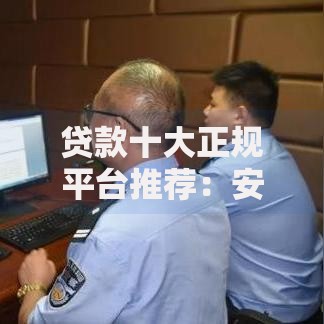 贷款十大正规平台推荐：安全可靠、快速放款的借贷平台盘点
