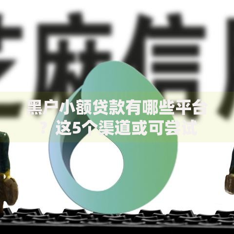 黑户小额贷款有哪些平台？这5个渠道或可尝试